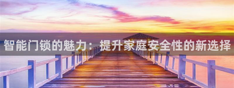 开丰娱乐地址：智能门锁的魅力：提升家庭安全性的新选择