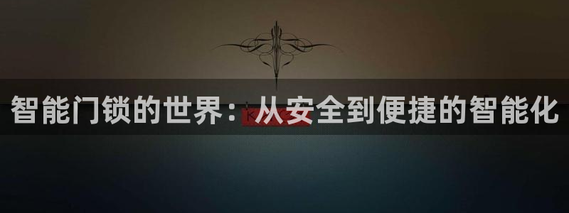 开丰娱乐官网平台登录：智能门锁的世界：从安全到便捷的智能化