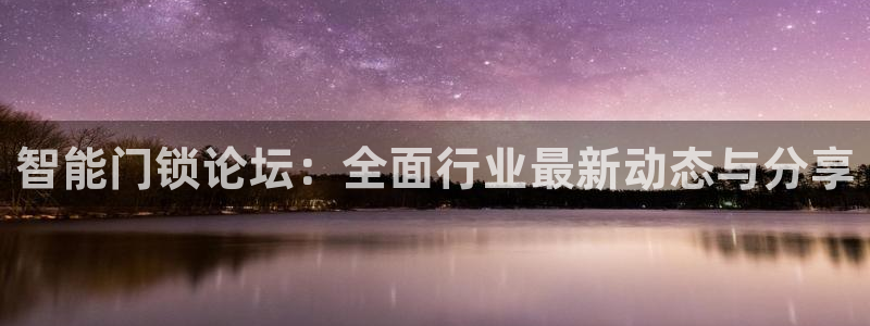 开丰娱乐网站官网：智能门锁论坛：全面行业最新动态与分享