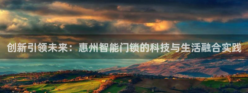 开丰娱乐平台注册：创新引领未来：惠州智能门锁的科技与生活融合