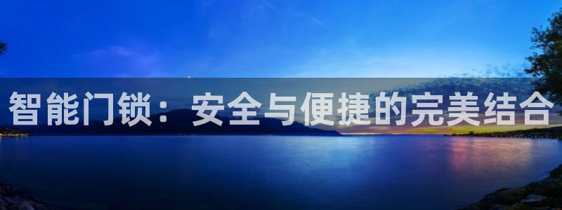 开丰娱乐注册电7O777：智能门锁：安全与便捷的完美结合