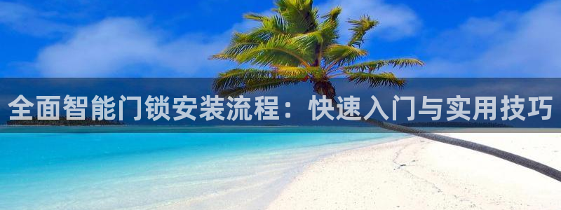 开丰娱乐靠谱吗：全面智能门锁安装流程：快速入门与实用技巧