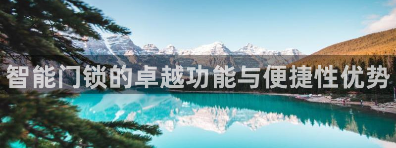 开丰娱乐下载安装：智能门锁的卓越功能与便捷性优势