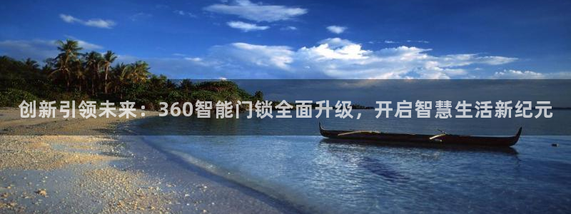 开丰娱乐天7O667：创新引领未来：360智能门锁全面升级，