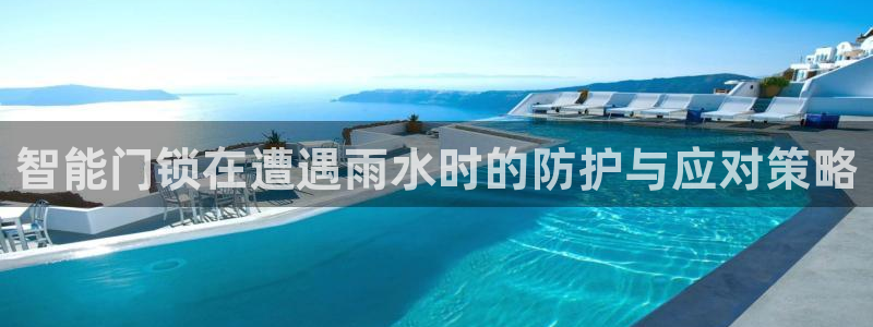 开丰娱乐最新活动：智能门锁在遭遇雨水时的防护与应对策略