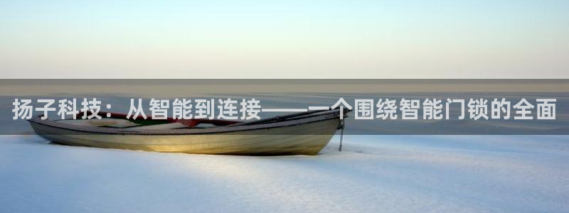 开丰娱乐网站官网下载：扬子科技：从智能到连接——一个围绕智能