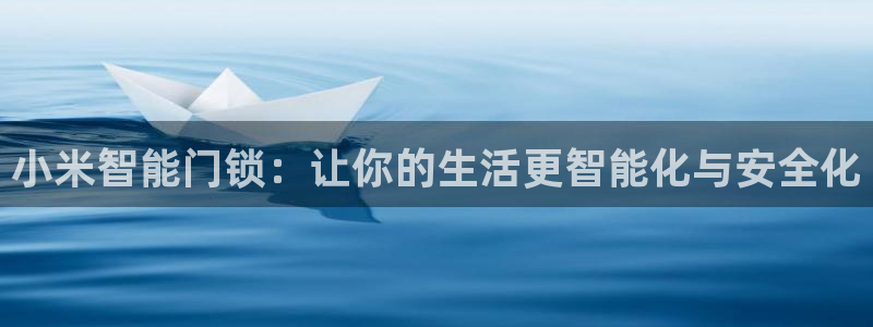 开丰娱乐山67五壹叁八：小米智能门锁：让你的生活更智能化与安