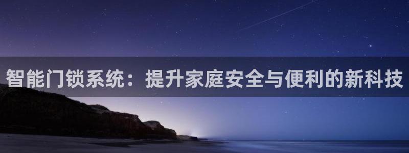 开丰娱乐登录平台下载：智能门锁系统：提升家庭安全与便利的新科