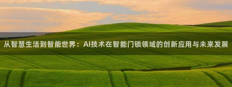 开丰娱乐登入地址在哪：从智慧生活到智能世界：AI技术在智能门