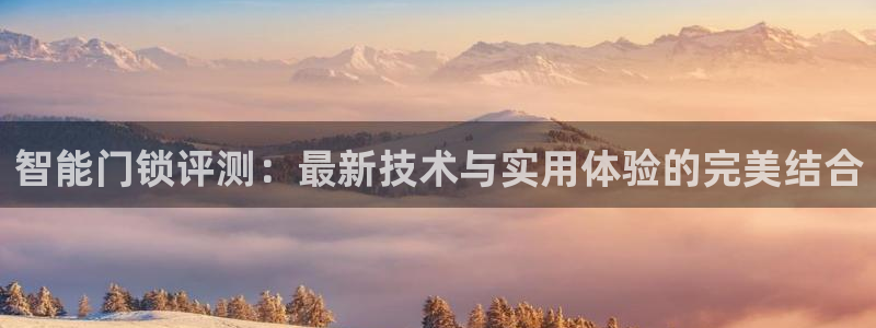 开丰娱乐登录：智能门锁评测：最新技术与实用体验的完美结合