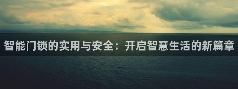 开丰娱乐2登录：智能门锁的实用与安全：开启智慧生活的新篇章