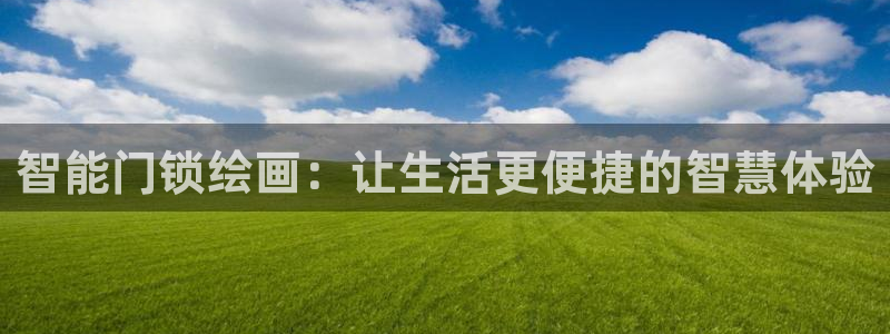 开丰娱乐手机app：智能门锁绘画：让生活更便捷的智慧体验