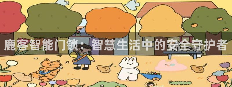 开丰娱乐平台提现失败：鹿客智能门锁：智慧生活中的安全守护者