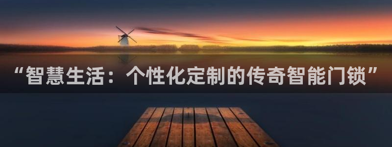 开丰娱乐登入地址在哪儿：“智慧生活：个性化定制的传奇智能门锁
