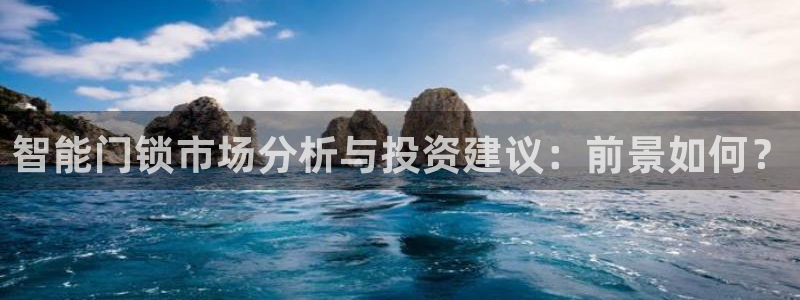 开丰娱乐平台官网登录：智能门锁市场分析与投资建议：前景如何？
