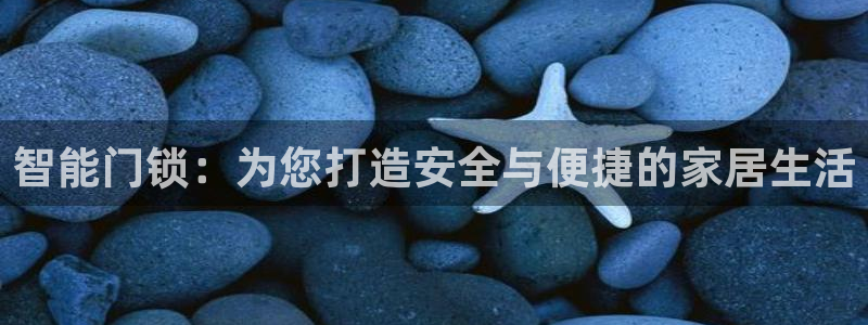 开丰娱乐开户：智能门锁：为您打造安全与便捷的家居生活