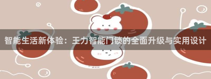 开丰娱乐寸六七五一38：智能生活新体验：王力智能门锁的全面升