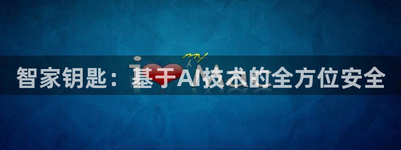 开丰娱乐官网：智家钥匙：基于AI技术的全方位安全