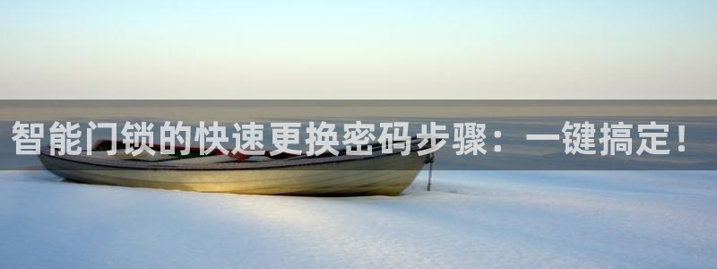 开丰娱乐官网：智能门锁的快速更换密码步骤：一键搞定！