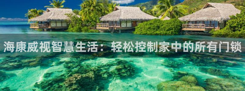 开丰娱乐官网登录平台：海康威视智慧生活：轻松控制家中的所有门