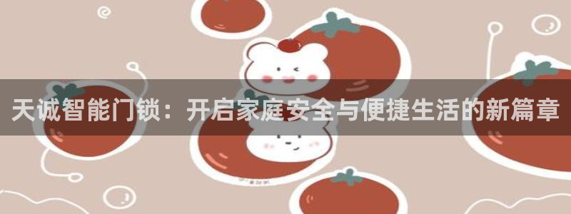 开丰娱乐除7O777：天诚智能门锁：开启家庭安全与便捷生活的