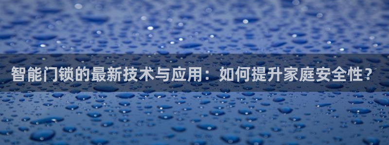 开丰娱乐登入地址是什么：智能门锁的最新技术与应用：如何提升家