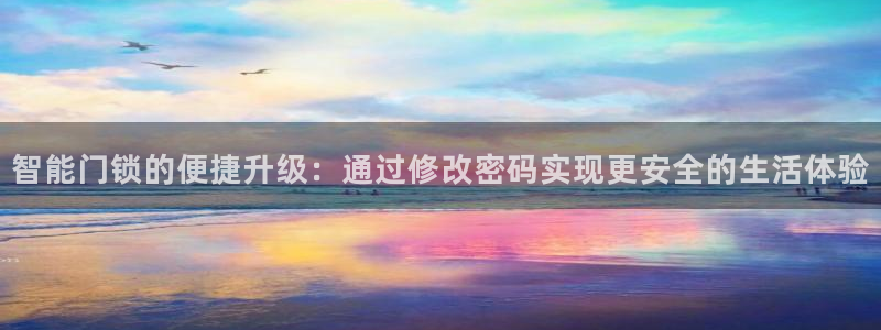 开丰娱乐注册系究耍333OO：智能门锁的便捷升级：通过修改密