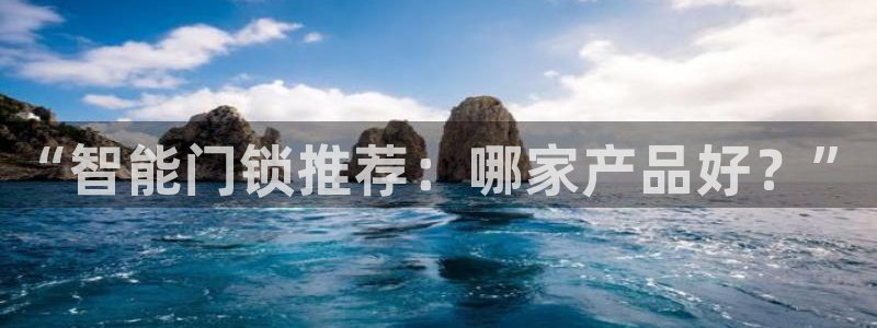 开丰娱乐注册资金多少：“智能门锁推荐：哪家产品好？”