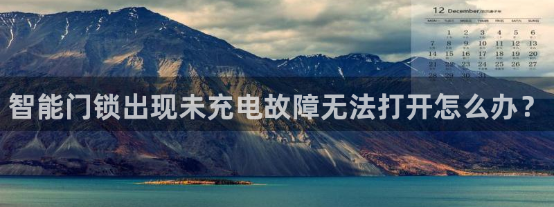 开丰娱乐会员中心：智能门锁出现未充电故障无法打开怎么办？