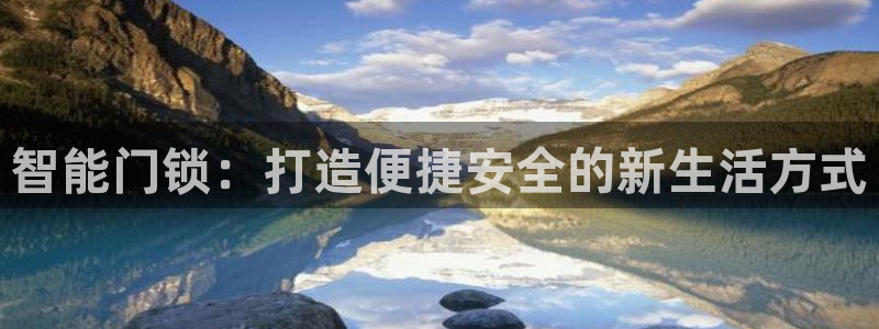 开丰娱乐网站官网入口：智能门锁：打造便捷安全的新生活方式