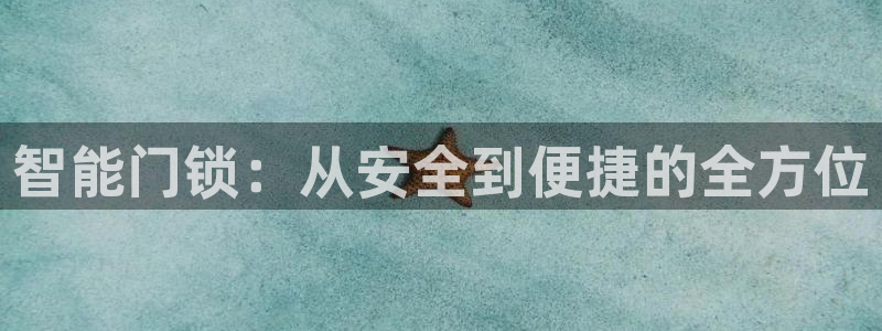开丰娱乐登入地址在哪：智能门锁：从安全到便捷的全方位