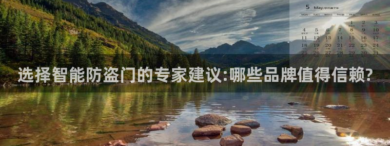 开丰娱乐官网招聘：选择智能防盗门的专家建议:哪些品牌值得信赖