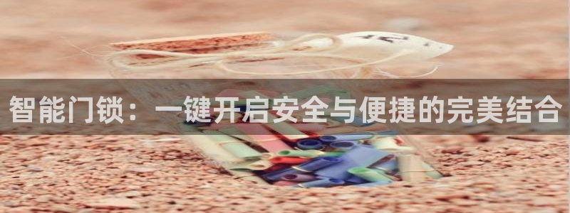 开丰娱乐寸六七五一38：智能门锁：一键开启安全与便捷的完美结