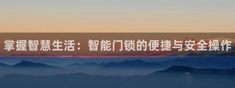 开丰娱乐注册资金多少：掌握智慧生活：智能门锁的便捷与安全操作