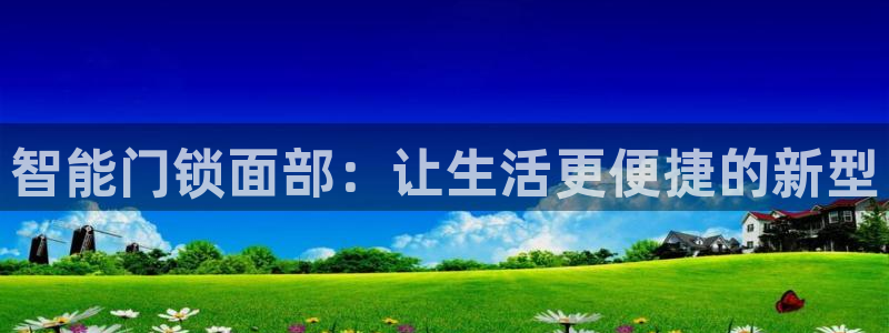 开丰娱乐登入地址：智能门锁面部：让生活更便捷的新型