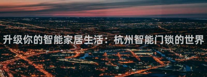 开丰娱乐地址：升级你的智能家居生活：杭州智能门锁的世界