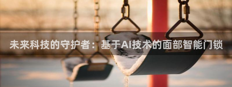 开丰娱乐登入地址在哪儿：未来科技的守护者：基于AI技术的面部