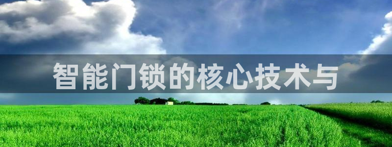 开丰娱乐姜333OO：智能门锁的核心技术与