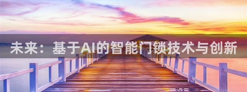 开丰娱乐趣 7O935：未来：基于AI的智能门锁技术与创新