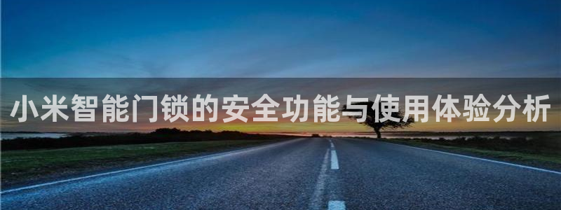 开丰娱乐登陆：小米智能门锁的安全功能与使用体验分析