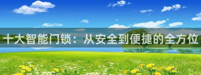 开丰娱乐67 5138：十大智能门锁：从安全到便捷的全方位