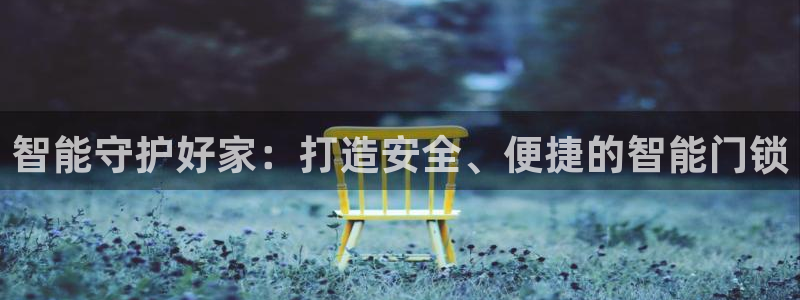 开丰娱乐线路：智能守护好家：打造安全、便捷的智能门锁