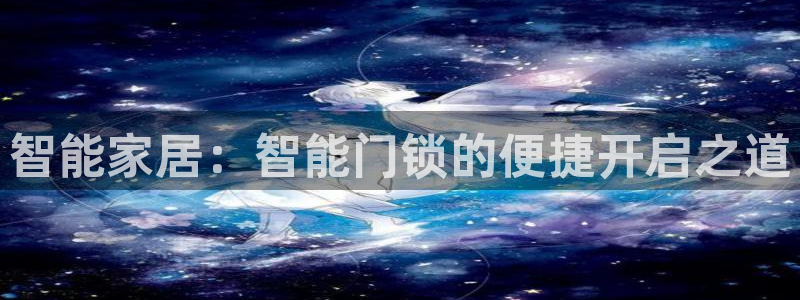 开丰娱乐登录平台：智能家居：智能门锁的便捷开启之道