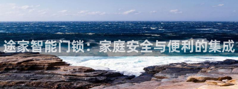 开丰娱乐开户：途家智能门锁：家庭安全与便利的集成