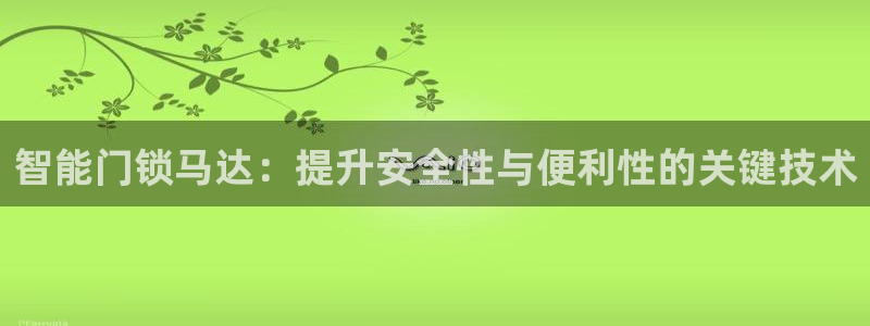 开丰娱乐违法吗：智能门锁马达：提升安全性与便利性的关键技术