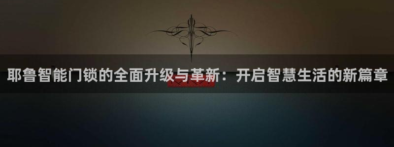 开丰娱乐官网首页：耶鲁智能门锁的全面升级与革新：开启智慧生活