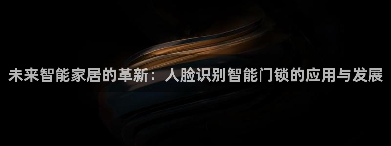 开丰娱乐网官网注册入口：未来智能家居的革新：人脸识别智能门锁