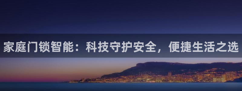 开丰娱乐千67五壹叁八：家庭门锁智能：科技守护安全，便捷生活