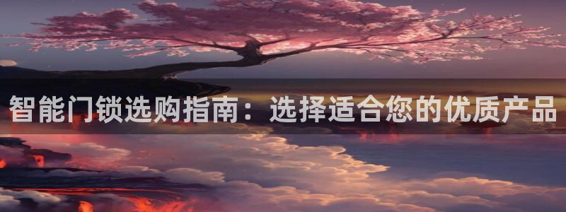开丰娱乐山67五壹叁八：智能门锁选购指南：选择适合您的优质产