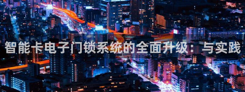 开丰娱乐月7O667：智能卡电子门锁系统的全面升级：与实践